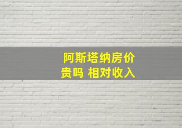 阿斯塔纳房价贵吗 相对收入